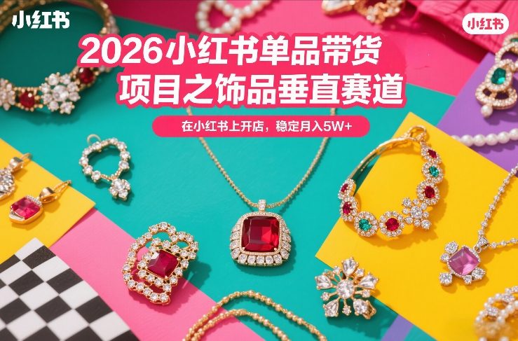 2026小红书单品带货项目之饰品垂直赛道，潮在小红书上开店，稳定月入5W+-智云网