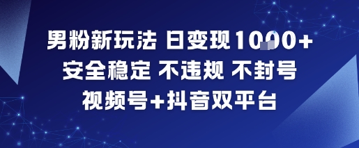 男粉新玩法,日变现多张,安全稳定,不违规,不封号,视频号+抖音双平台-智云网