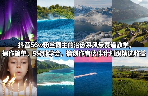 抖音56w粉丝博主的治愈系风景赛道教学，操作简单，5分钟学会，撸创作者伙伴计划跟精选收益-智云网