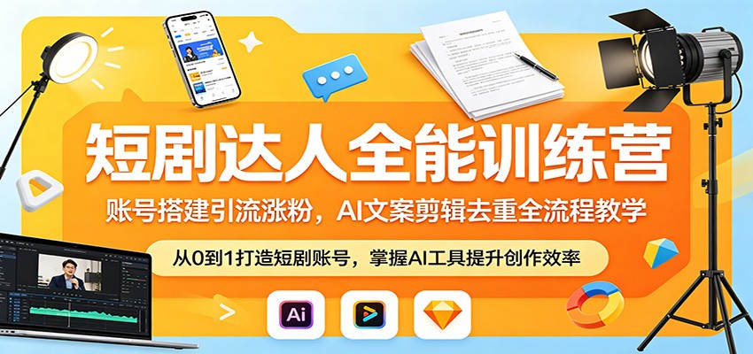 短剧达人全能训练营:账号搭建引流涨粉,AI 文案剪辑去重全流程教学-智云网