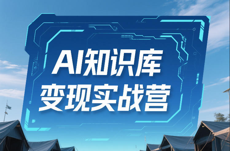 AI知识库变现实战营,不会做产品?不会变现?不会做内容?这一套,让你马上能卖+未来能做-智云网