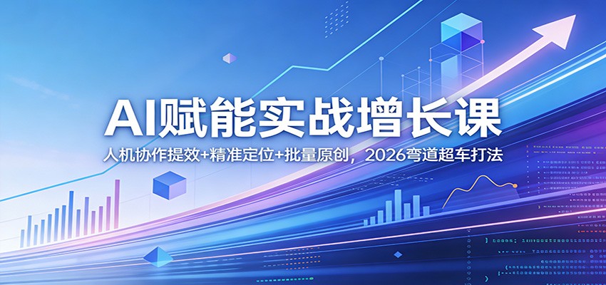 AI赋能实战增长课:人机协作提效+精准定位+批量原创,2026弯道超车打法-智云网