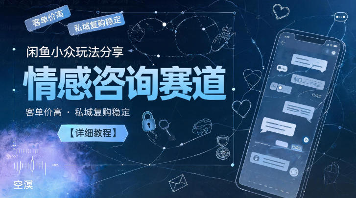 闲鱼小众玩法分享，情感咨询赛道，客单价高，私域复购稳定【详细教程】-智云网