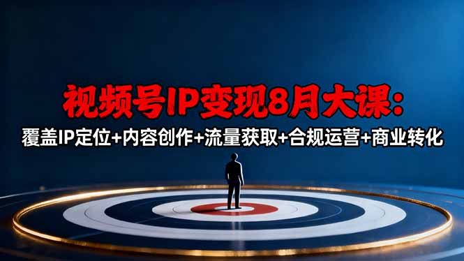 视频号IP变现8月大课,覆盖IP定位+内容创作+流量获取+合规运营+商业转化-智云网