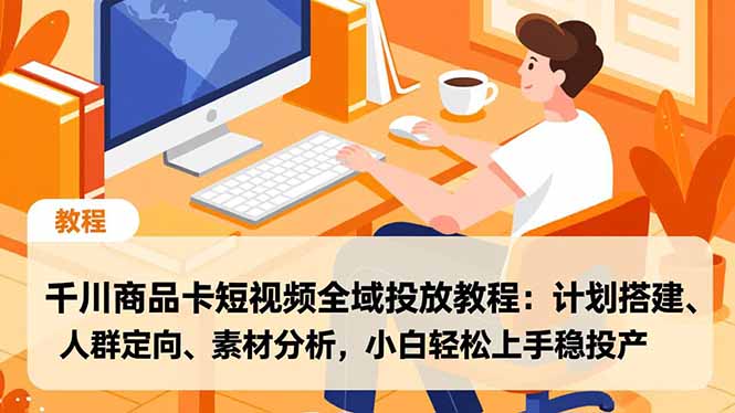 千川商品卡短视频全域投放教程:计划搭建、人群定向、素材分析,小白轻松上手稳投产-智云网