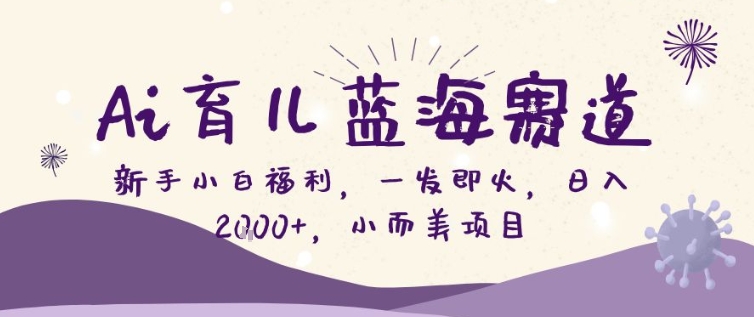 AI育儿蓝海赛道,新手小白福利一发即火,日入200+,小而美项目【揭秘】-智云网