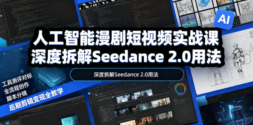 人工智能漫剧短视频实战课，深度拆解Seedance 2.0用法，工具测评对标+全流程创作+脚本分镜+后期剪辑变现全教学-智云网