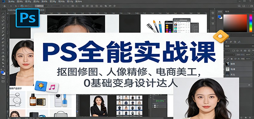 PS全能实战课:抠图修图、人像精修、电商美工,0基础变身设计达人-智云网