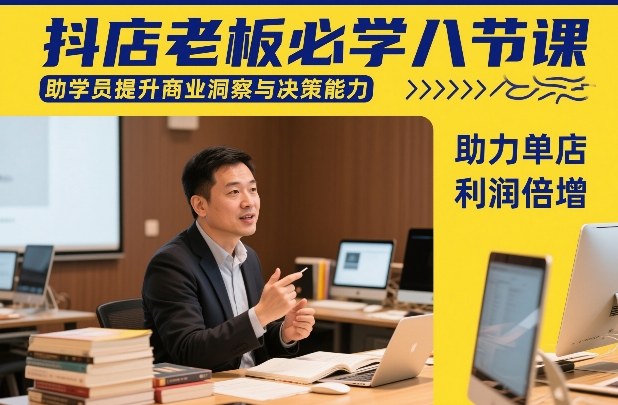 抖店老板必学八节课，助学员提升商业洞察与决策能力，助力单店利润倍增-智云网