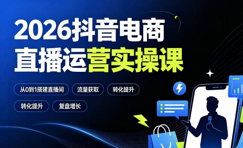 2026抖音电商直播运营实操课：从0到1搭建直播间，掌握流量获取、千川投放、转化提升与复盘增长-智云网