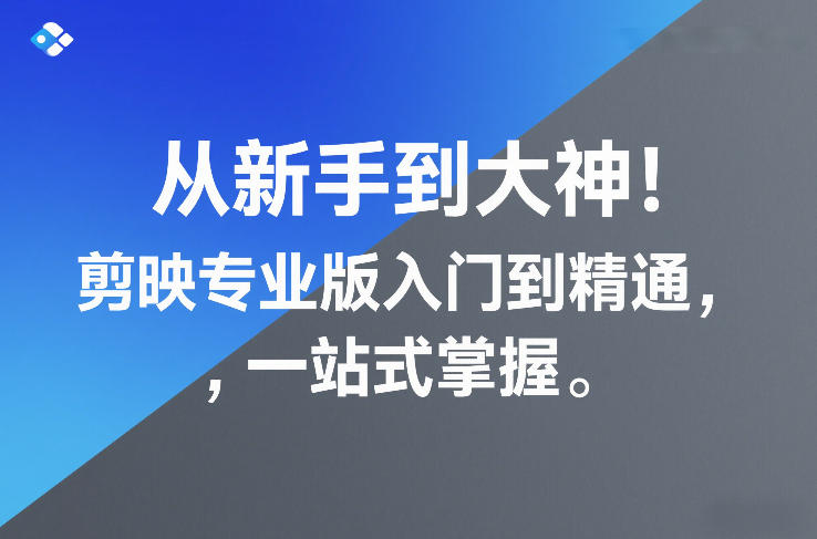 从新手到大神!剪映专业版入门到精通,一站式掌握-智云网