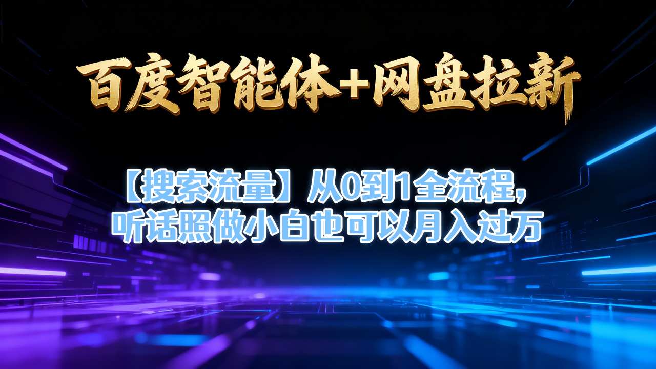 百度智能体+网盘拉新【搜索流量】从0到1全流程,听话照做小白也可以月入过1W-智云网