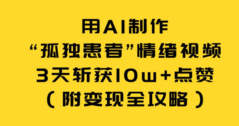 用AI制作“孤独患者”情绪视频，3天斩获10w+点赞（附变现全攻略）-智云网