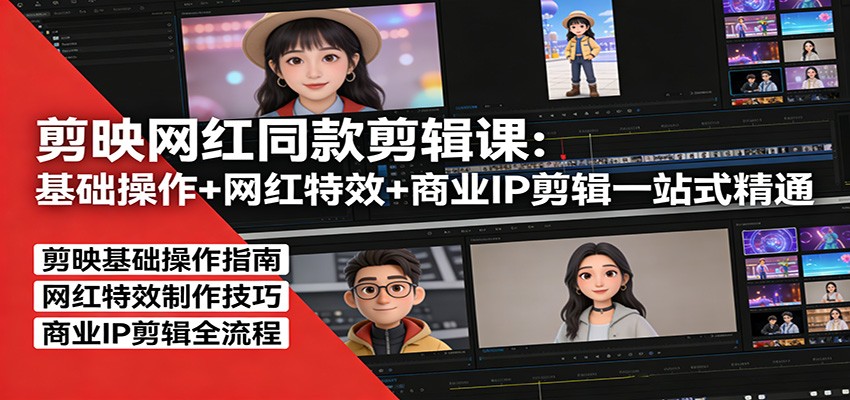剪映网红同款剪辑课：基础操作+网红特效+商业IP剪辑一站式精通-智云网