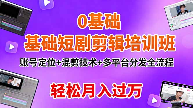 0基础短剧剪辑培训班:账号定位+混剪技术+多平台分发全流程,轻松月入过万-智云网