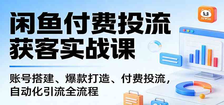 闲鱼付费投流获客实战课：账号搭建、爆款打造、付费投流， 自动化引流全流程-智云网