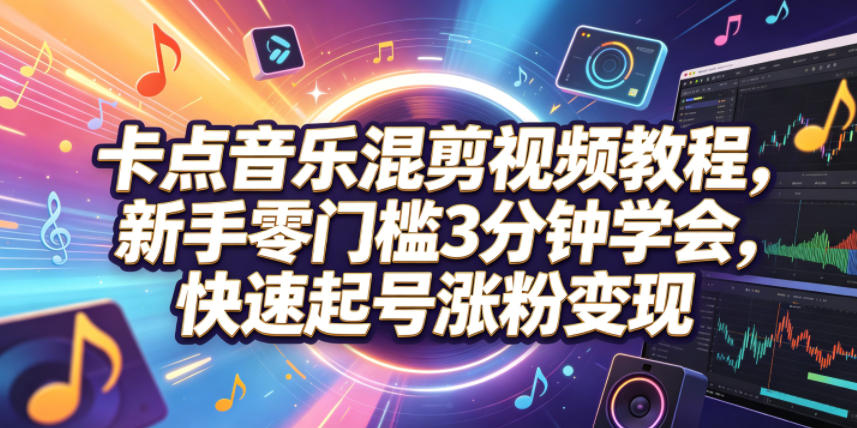 卡点音乐混剪视频教程，新手零门槛3分钟学会，快速起号涨粉变现-智云网