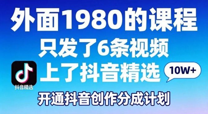 拆解外面1980的课程,只发了6条视频上了抖音精选,开通抖音创作分成计划-智云网