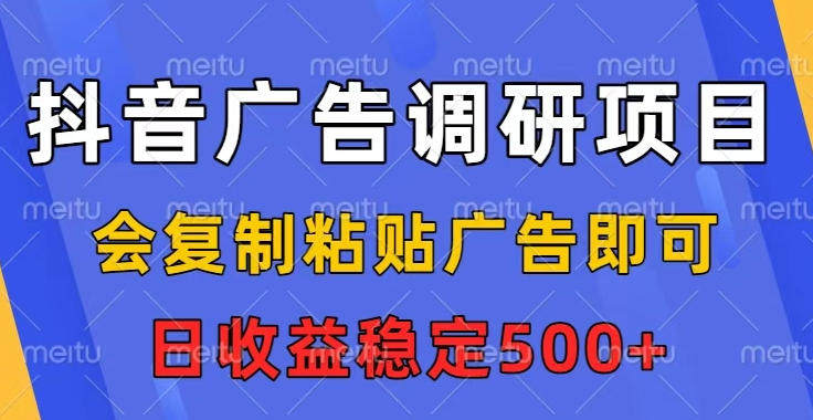 抖音广告调研项目，会复制粘贴广告即可，任务没有上限，日收益稳定5张【揭秘】-智云网