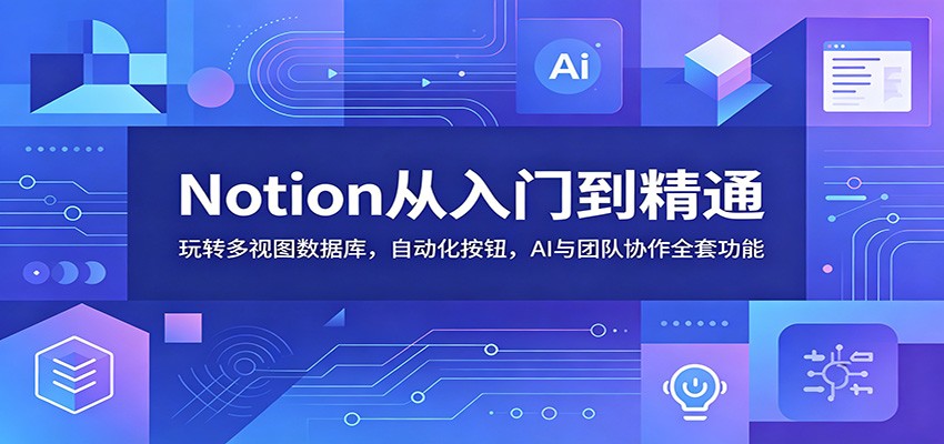 Notion从入门到精通：玩转多视图数据库，自动化按钮，AI与团队协作全套功能-智云网