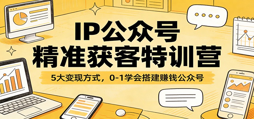 IP公众号精准获客特训营:5大变现方式,0-1学会搭建赚钱公众号-智云网