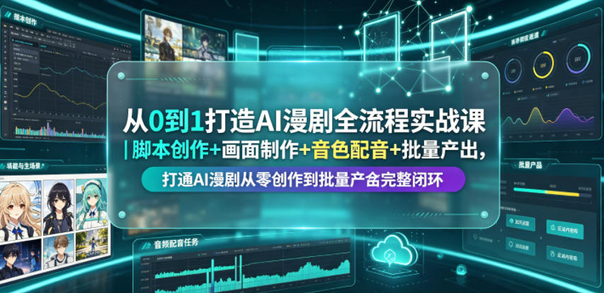 从0到1打造AI漫剧全流程实战课|脚本创作+画面制作+音色配音+批量产出,打通AI漫剧从零创作到批量量产完整闭环-智云网