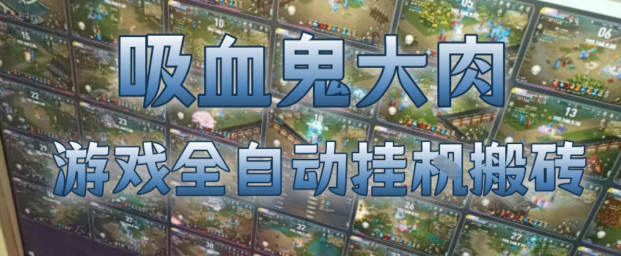 吸血鬼大肉!游戏全自动挂G搬砖,一台电脑开40个窗口日入500+,无需人工值守【揭秘】-智云网