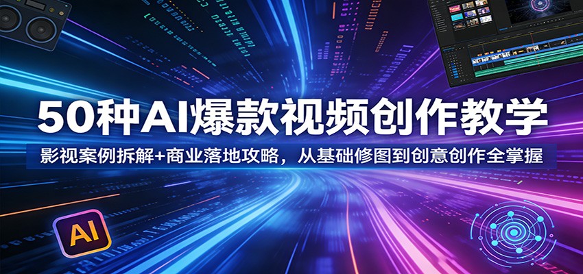 50种AI爆款视频创作教学:影视案例拆解+商业落地攻略,从基础修图到创意创作全掌握-智云网
