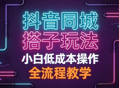 抖音同城搭子玩法，团队长期稳定的玩法拆解，小白低成本操作，全流程教学-智云网