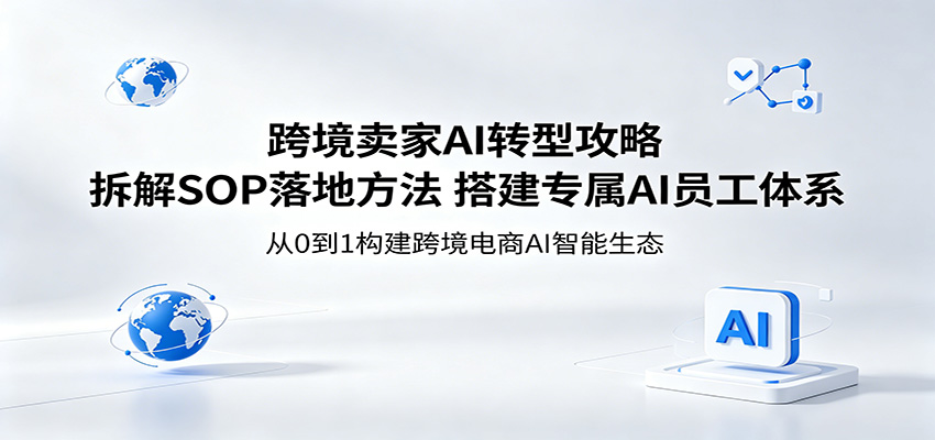 跨境卖家AI转型攻略:拆解SOP落地方法,搭建专属AI员工体系-智云网