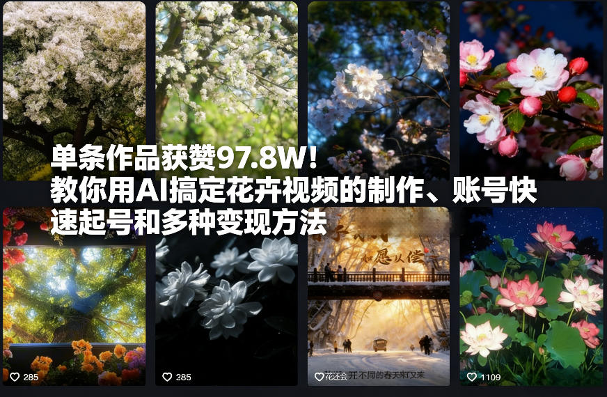 单条作品获赞97.8W!教你用AI搞定花卉视频的制作、账号快速起号和多种变现方法-智云网