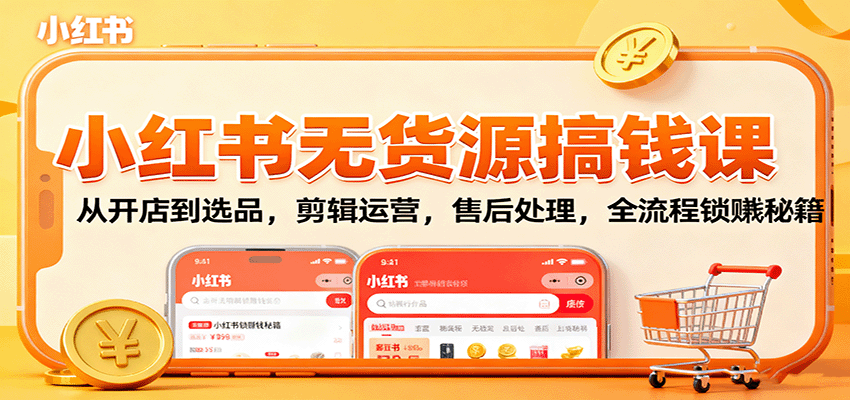 小红书无货源搞钱课：从开店到选品，剪辑运营，售后处理，全流程解锁赚钱秘籍-智云网