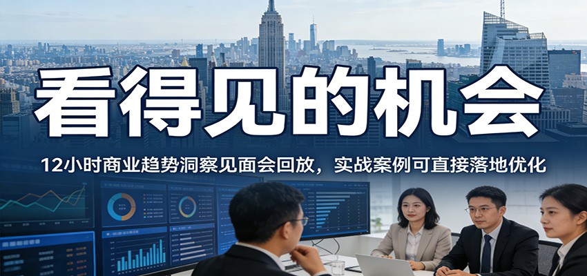 2026看得见的机会,12小时商业趋势洞察见面会回放,实战案例可直接落地优化-智云网