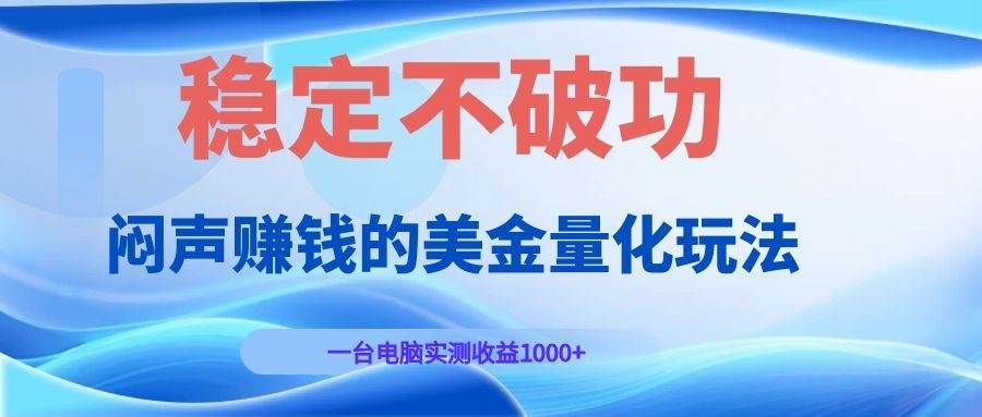 （19079期）闷声赚钱的美金量化玩法，一台电脑实测收益1000+稳定不破功！-智云网