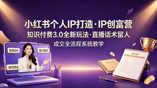 （19069期）小红书个人IP打造创富营，知识付费3.0全新玩法，直播话术留人成交全流程系统教学-智云网