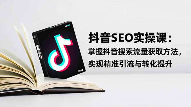 抖音SEO实战引流课：掌握抖音搜索流量获取方法，实现精准引流与转化提升-智云网
