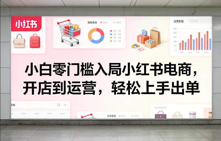 小白零门槛入局小红书电商,开店到运营,轻松上手出单-智云网