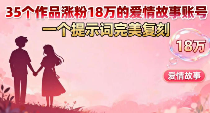 35个作品涨粉18W的爱情故事账号,一个提示词完美复刻-智云网