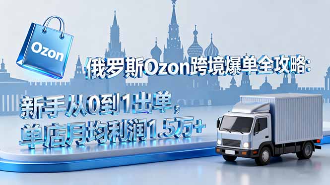 俄罗斯Ozon跨境爆单全攻略:新手从0到1出单,单店月均利润1.5万+-智云网