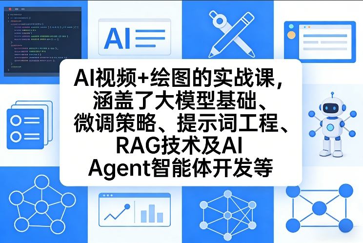 AI视频+绘图的实战课,涵盖了大模型基础、微调策略、提示词工程、RAG技术及AI Agent智能体开发等(更新)-智云网