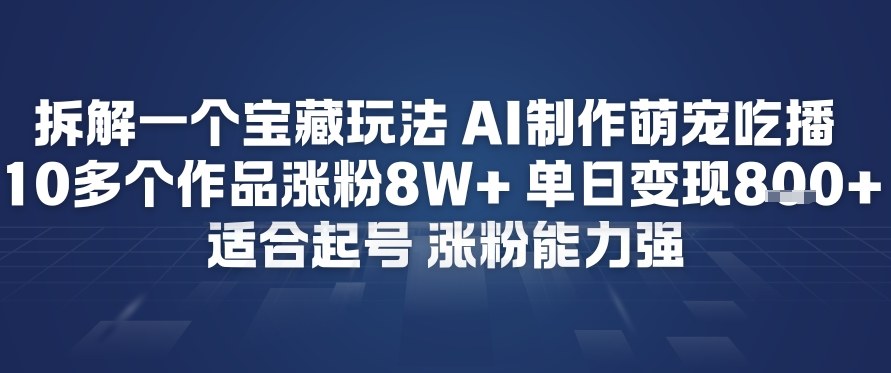 拆解一个宝藏玩法,AI制作萌宠吃播,10多个作品涨粉8W+,适合起号,涨粉能力强-智云网
