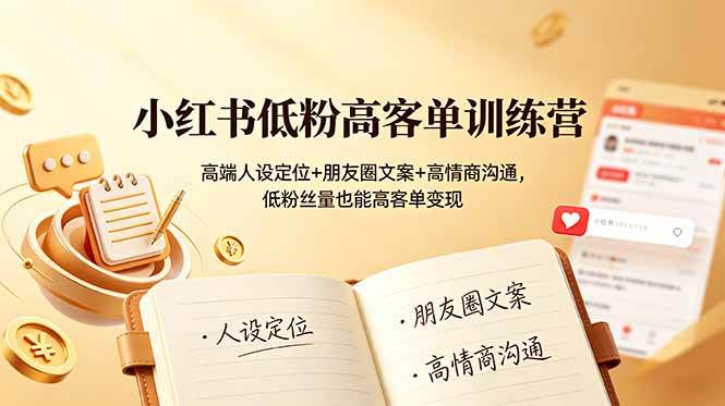 （19105期）小红书低粉高客单训练营：高端人设定位+朋友圈文案+高情商沟通，低粉丝量也能高客单变现-智云网