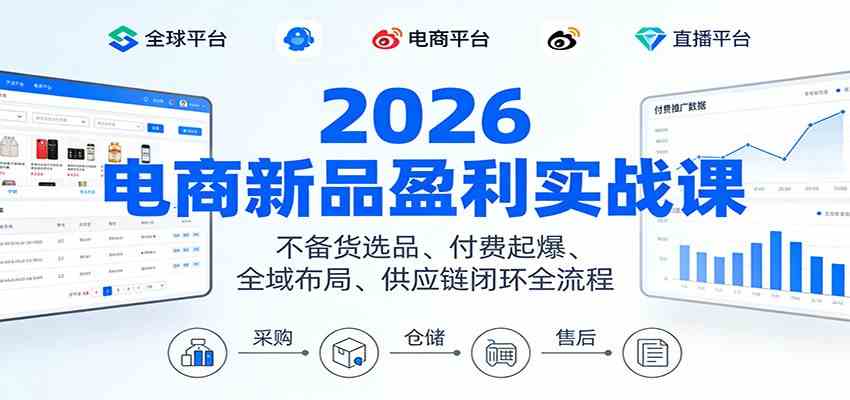 2026电商新品盈利实战课:不备货选品 、付费起爆、全域布局、供应链闭环全流程-智云网