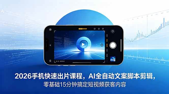 （18742期）2026 手机快速出片课程，AI 全自动文案脚本剪辑，零基础 15 分钟搞定短视频获客内容-智云网
