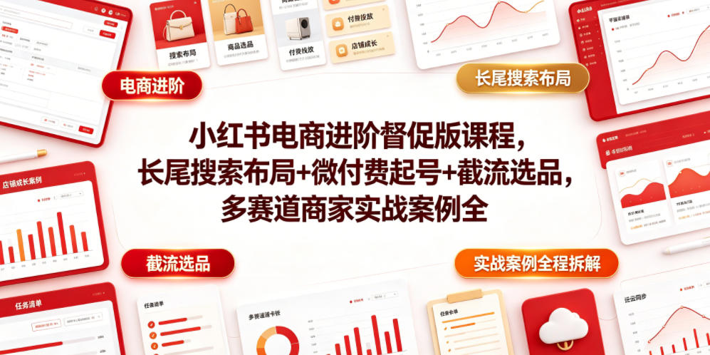 小红书电商进阶督促版课程,长尾搜索布局+微付费起号+截流选品,多赛道商家实战案例全程拆解-智云网