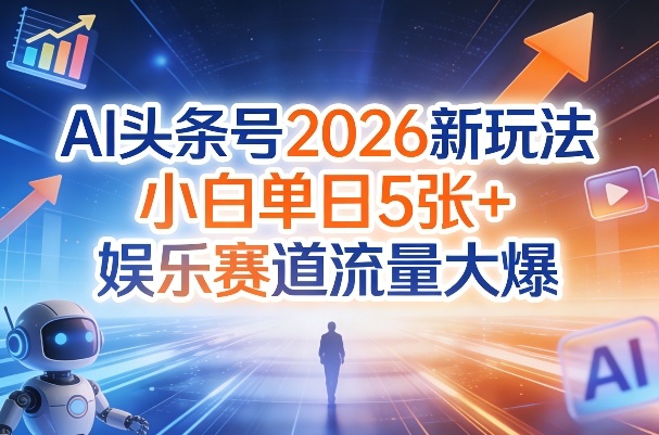 AI头条号2026新玩法,小白单日5张+,娱乐赛道流量大爆-智云网