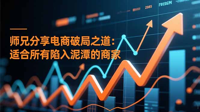 师兄分享电商破局之道：适合所有陷入泥潭的商家-智云网