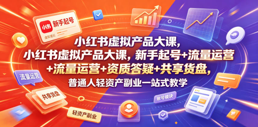 小红书虚拟产品大课,新手起号+流量运营+资质答疑+共享货盘,普通人轻资产副业一站式教学-智云网