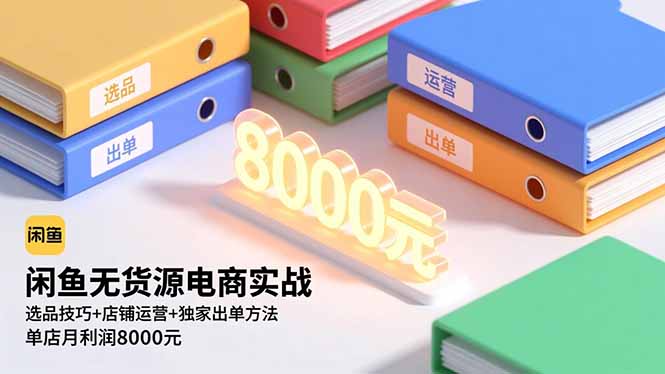 闲鱼无货源电商实战,选品技巧+店铺运营+独家出单方法,单店月利润8000元-智云网