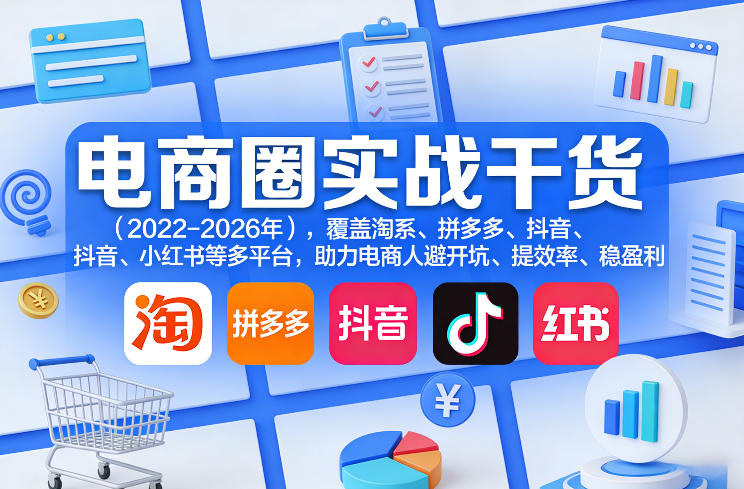 电商圈实战干货（2023-2026年），覆盖淘系、拼多多、抖音、小红书等多平台，助力电商人避开坑、提效率、稳盈利（更新06月29日）-智云网